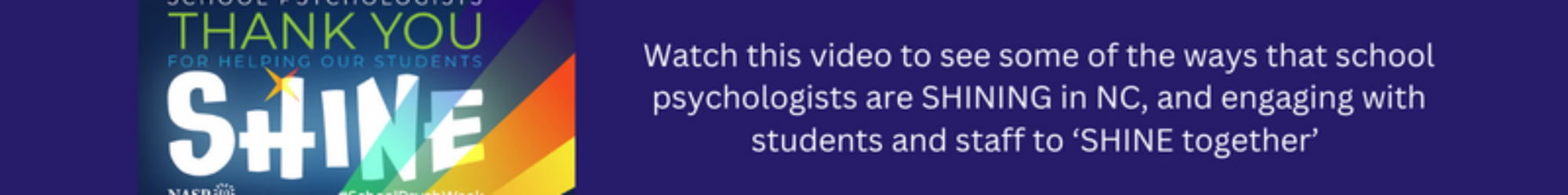 School Psychologists Thank You for helping our Students SHINE. #SchoolPsychWeek. Watch this video to see some of the ways that school psychologists are SHINING in NC, and engaging with students and staff to SHINE together.